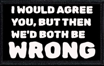 I Would Agree With You, But Then We'd Both Be Wrong