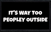 It's Way Too Peopley Outside