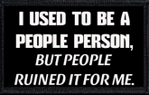 I Used To Be A People Person, But People Ruined It For Me