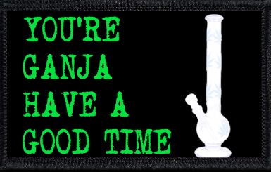 You're Ganja Have A Good TIme