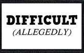 Difficult (Allegedly)