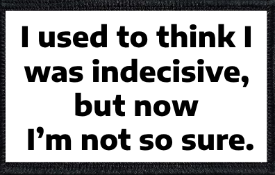 I used to think I was indecisive, but now I’m not so sure.