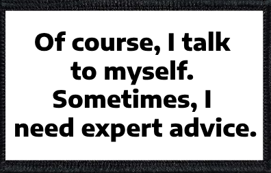 Of course, I talk to myself – sometimes, I need expert advice.