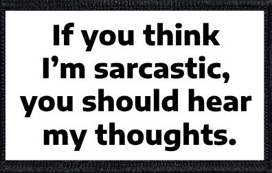 If you think I’m sarcastic, you should hear my thoughts.