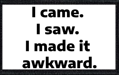 I came. I saw. I made it awkward.