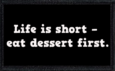 Life is short - eat dessert first.