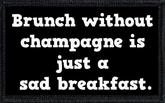 Brunch without champagne is just a sad breakfast.