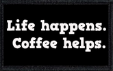 Life happens. Coffee helps.
