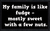 My family is like fudge – mostly sweet with a few nuts.