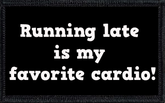 Running late is my favorite cardio!