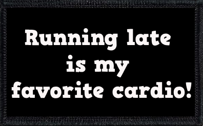Running late is my favorite cardio!