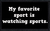 My favorite sport is watching sports.