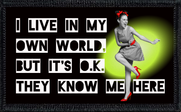 I Live In My Own World, But It's OK They Know Me Here