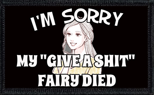 I'm Sorry. My "Give A Shit Fairy" Died
