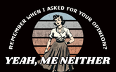 Remember When I Asked For Your Opinion? Yeah, Me Neither.