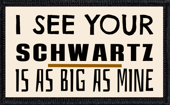 I See Your Schwartz Is As Big As Mine