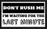 Don't Rush Me. I'm Waiting for the Last Minute