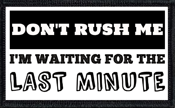 Don't Rush Me. I'm Waiting for the Last Minute