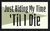 Just Biding My Time 'TIl I Die