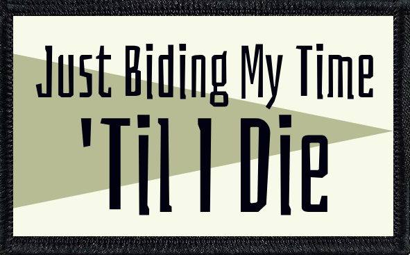 Just Biding My Time 'TIl I Die