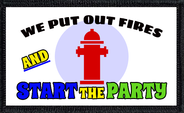 We Put Out Fires And Start The Party