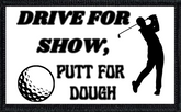 Drive For Show, Putt For Dough