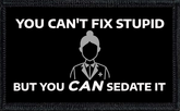 You Can't Fix Stupid, But You Can Sedate It