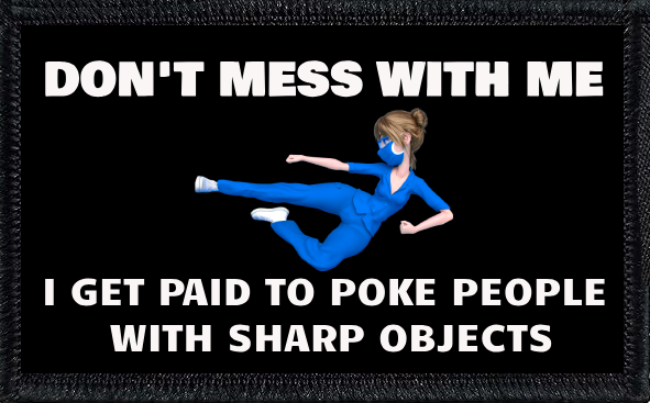 Don't Mess With Me. I Get Paid To Poke People With Sharp Objects.