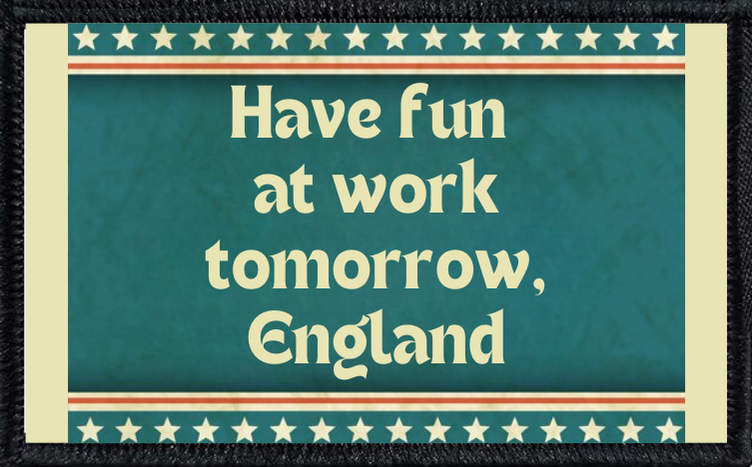 Have Fun At Work Tomorrow, England