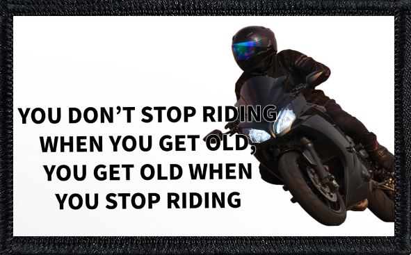 You Don't Stop Riding When You Get Old, You Get Old When You Riding