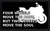 Four Wheels Move The Body But Two Wheels Move The Soul