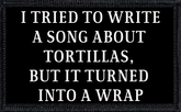 I Tried to Write A Song About Tortillas, but it Turned Into A Wrap Patch