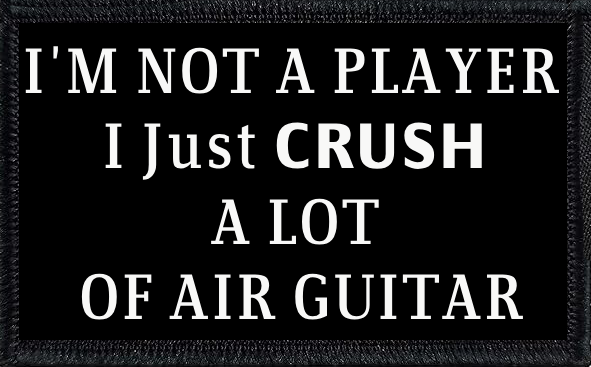 I'm Not A Player. I Just Crush Air Guitar