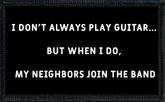 I Don't Always Play Guitar, But When I Do, The Neighbors Join The Band