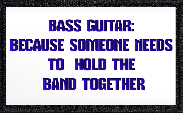 Bass Guitar: Because Someone Needs To Hold The Band Together
