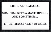 Life Is A Drum Solo. Sometimes It's A Masterpiece And Sometimes It Just Makes A Lot Of Noise