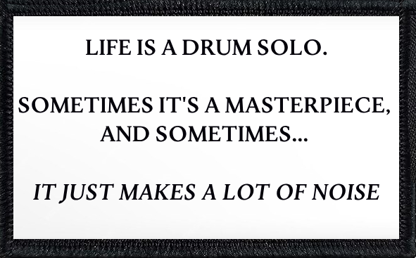 Life Is A Drum Solo. Sometimes It's A Masterpiece And Sometimes It Just Makes A Lot Of Noise