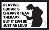 Playing Guitar Is Cheaper Than Therapy And Can Be Just As Loud