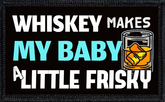 Whiskey Makes My Baby A Little Frisky