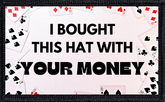 I Bought This Hat With Your Money 1