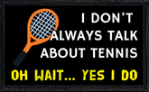 I Don't Always Talk About Tennis. Oh Wait... Yes I Do