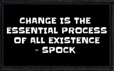 Change Is The Essential Process Of All Existence - Spock