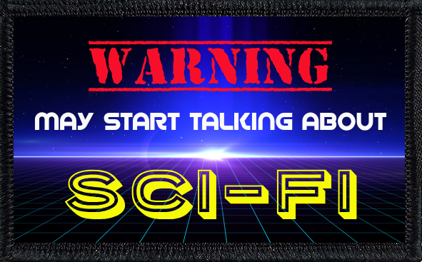Warning: May Start Talking About Sci-Fi