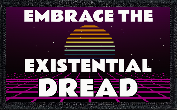 Embrace The Existential Dread