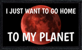 I Just Want To Go Home To My Planet
